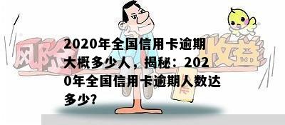 2020年全国信用卡逾期大概多少人，揭秘：2020年全国信用卡逾期人数达多少？