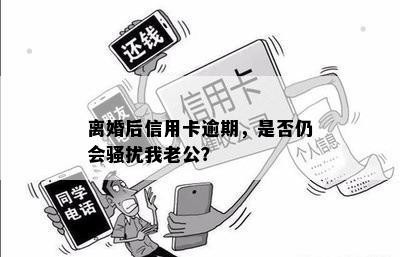 离婚后信用卡逾期，是否仍会我老公？