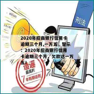 2020年招商银行信用卡逾期三个月,一万五，警示：2020年招商银行信用卡逾期三个月，欠款达一万五！