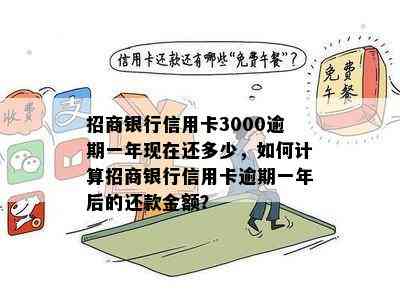 招商银行信用卡3000逾期一年现在还多少，如何计算招商银行信用卡逾期一年后的还款金额？