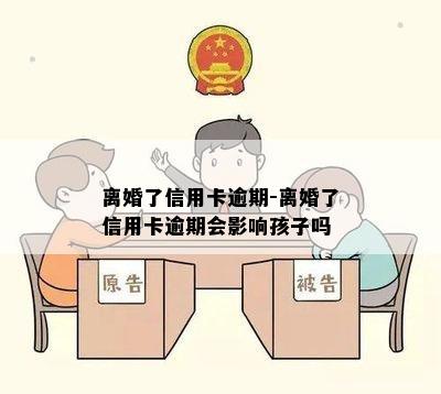 离婚了信用卡逾期-离婚了信用卡逾期会影响孩子吗