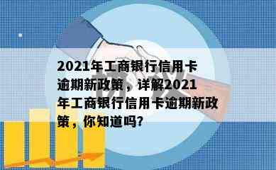 2021年工商银行信用卡逾期新政策，详解2021年工商银行信用卡逾期新政策，你知道吗？