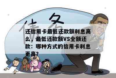 还信用卡更低还款额利息高么，更低还款额VS全额还款：哪种方式的信用卡利息更高？