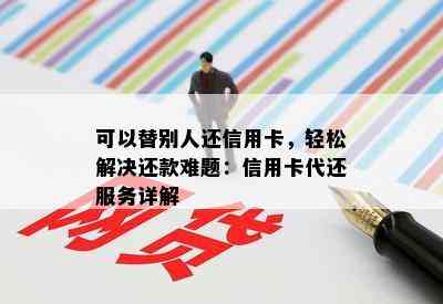 可以替别人还信用卡，轻松解决还款难题：信用卡代还服务详解