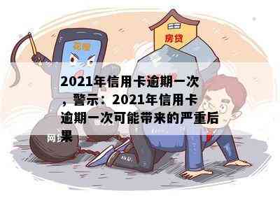 2021年信用卡逾期一次，警示：2021年信用卡逾期一次可能带来的严重后果