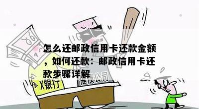 怎么还邮政信用卡还款金额，如何还款：邮政信用卡还款步骤详解