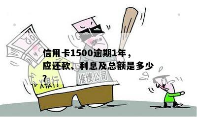 信用卡1500逾期1年，应还款、利息及总额是多少？