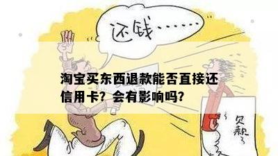 淘宝买东西退款能否直接还信用卡？会有影响吗？