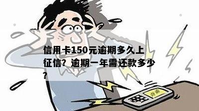 信用卡150元逾期多久上？逾期一年需还款多少？