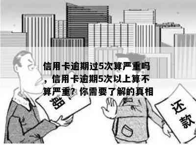 信用卡逾期过5次算严重吗，信用卡逾期5次以上算不算严重？你需要了解的真相