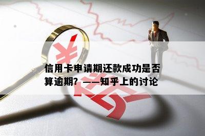 信用卡申请期还款成功是否算逾期？——知乎上的讨论