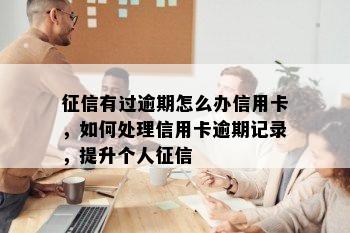 有过逾期怎么办信用卡，如何处理信用卡逾期记录，提升个人