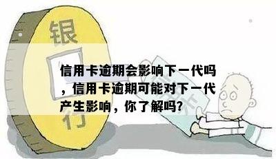 信用卡逾期会影响下一代吗，信用卡逾期可能对下一代产生影响，你了解吗？