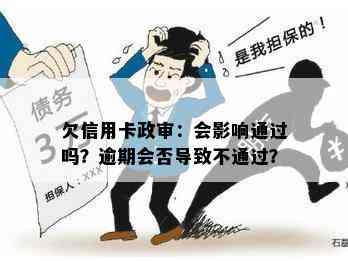 欠信用卡政审：会影响通过吗？逾期会否导致不通过？