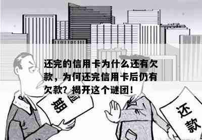 还完的信用卡为什么还有欠款，为何还完信用卡后仍有欠款？揭开这个谜团！