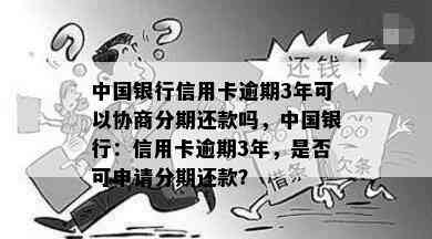 中国银行信用卡逾期3年可以协商分期还款吗，中国银行：信用卡逾期3年，是否可申请分期还款？