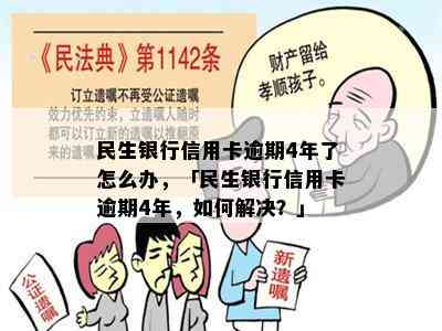 民生银行信用卡逾期4年了怎么办，「民生银行信用卡逾期4年，如何解决？」