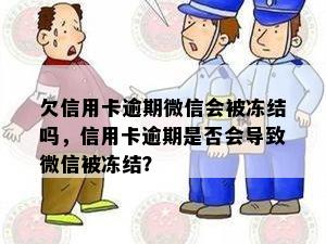 欠信用卡逾期微信会被冻结吗，信用卡逾期是否会导致微信被冻结？