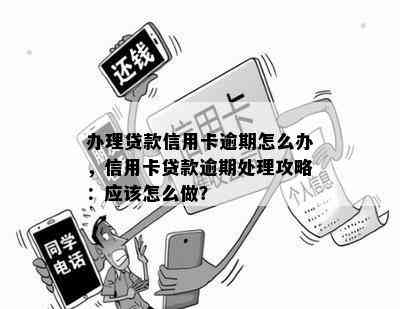 办理贷款信用卡逾期怎么办，信用卡贷款逾期处理攻略：应该怎么做？