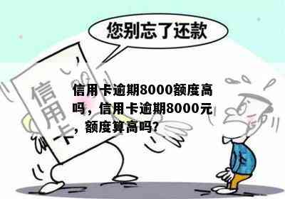 信用卡逾期8000额度高吗，信用卡逾期8000元，额度算高吗？