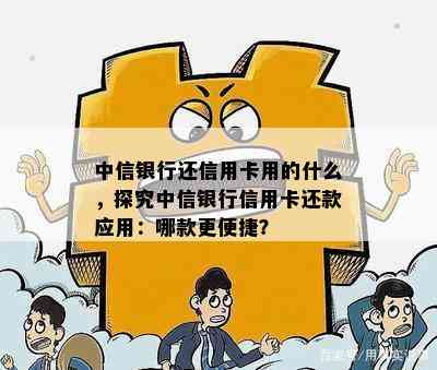 中信银行还信用卡用的什么，探究中信银行信用卡还款应用：哪款更便捷？