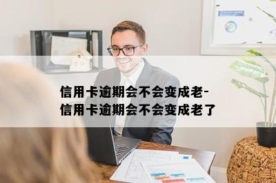 信用卡逾期会不会变成老-信用卡逾期会不会变成老了