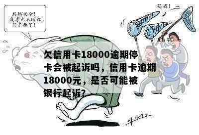 欠信用卡18000逾期停卡会被起诉吗，信用卡逾期18000元，是否可能被银行起诉？