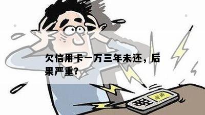 欠信用卡一万三年未还，后果严重？