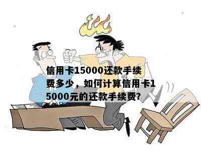 信用卡15000还款手续费多少，如何计算信用卡15000元的还款手续费？