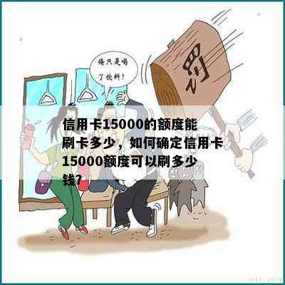 信用卡15000的额度能刷卡多少，如何确定信用卡15000额度可以刷多少钱？