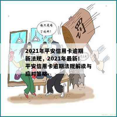 2021年平安信用卡逾期新法规，2021年最新！平安信用卡逾期法规解读与应对策略