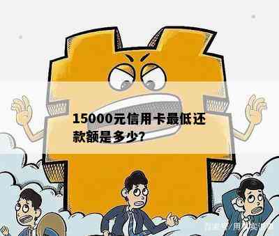 15000元信用卡更低还款额是多少？