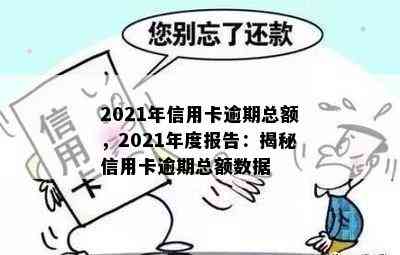 2021年信用卡逾期总额，2021年度报告：揭秘信用卡逾期总额数据