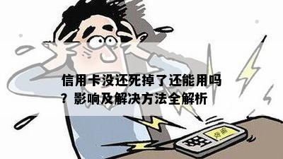 信用卡没还死掉了还能用吗？影响及解决方法全解析