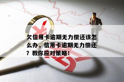 欠信用卡逾期无力偿还该怎么办，信用卡逾期无力偿还？教你应对策略！