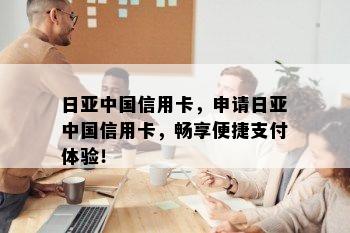 日亚中国信用卡，申请日亚中国信用卡，畅享便捷支付体验！