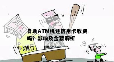 自助ATM机还信用卡收费吗？影响及金额解析