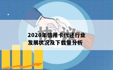 2020年信用卡代还行业发展状况及下载量分析