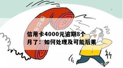 信用卡4000元逾期8个月了：如何处理及可能后果