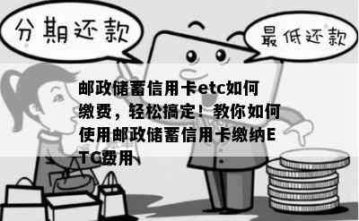 邮政储蓄信用卡etc如何缴费，轻松搞定！教你如何使用邮政储蓄信用卡缴纳ETC费用