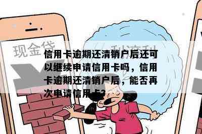 信用卡逾期还清销户后还可以继续申请信用卡吗，信用卡逾期还清销户后，能否再次申请信用卡？