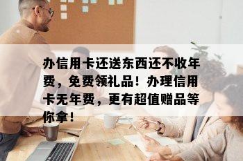 办信用卡还送东西还不收年费，免费领礼品！办理信用卡无年费，更有超值赠品等你拿！