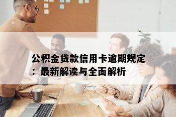 公积金贷款信用卡逾期规定：最新解读与全面解析