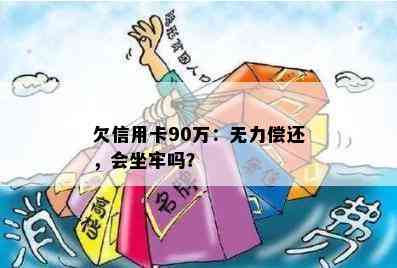 欠信用卡90万：无力偿还，会坐牢吗？