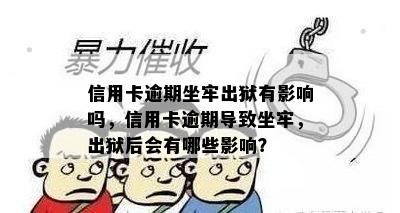 信用卡逾期坐牢出狱有影响吗，信用卡逾期导致坐牢，出狱后会有哪些影响？