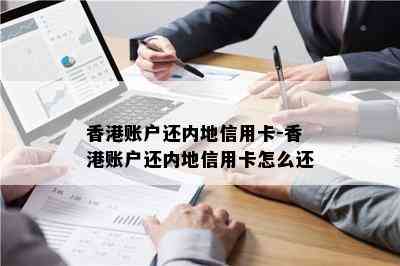 账户还内地信用卡-账户还内地信用卡怎么还