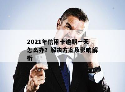 2021年信用卡逾期一天怎么办？解决方案及影响解析