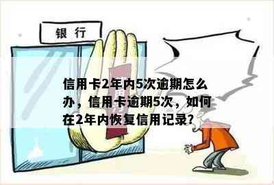 信用卡2年内5次逾期怎么办，信用卡逾期5次，如何在2年内恢复信用记录？