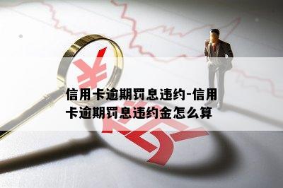 信用卡逾期罚息违约-信用卡逾期罚息违约金怎么算