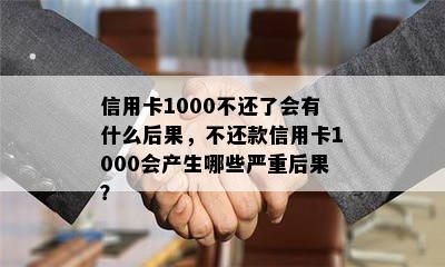 信用卡1000不还了会有什么后果，不还款信用卡1000会产生哪些严重后果？